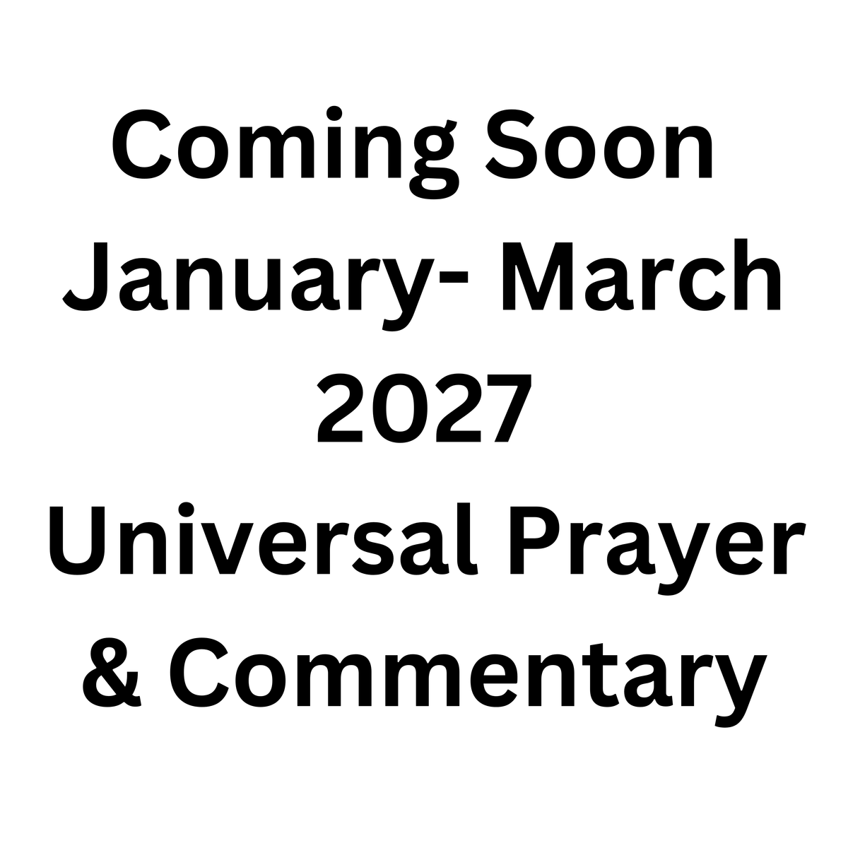 Universal Prayer and Commentary Single Issue ~ January-March 2027